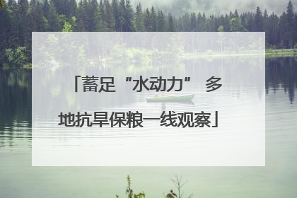蓄足“水动力” 多地抗旱保粮一线观察