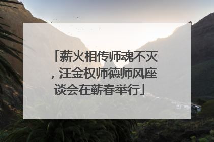 薪火相传师魂不灭，汪金权师德师风座谈会在蕲春举行