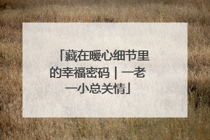 藏在暖心细节里的幸福密码｜一老一小总关情