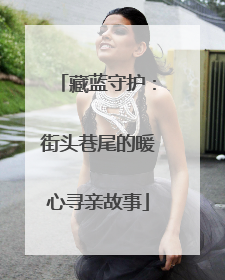 藏蓝守护：街头巷尾的暖心寻亲故事