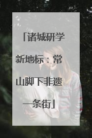 诸城研学新地标：常山脚下非遗一条街