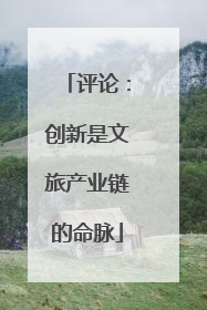 评论：创新是文旅产业链的命脉
