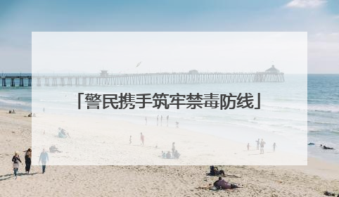 警民携手筑牢禁毒防线