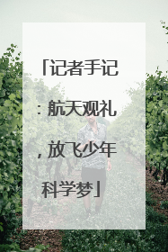 记者手记：航天观礼，放飞少年科学梦