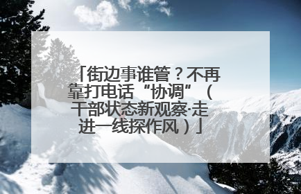 街边事谁管？不再靠打电话“协调”（干部状态新观察·走进一线探作风）