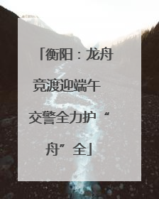 衡阳：龙舟竞渡迎端午 交警全力护“舟”全