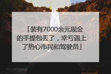 装有7000余元现金的手提包丢了，幸亏遇上了热心市民和驾驶员