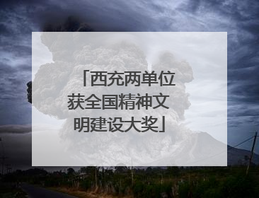 西充两单位获全国精神文明建设大奖