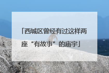 西城区曾经有过这样两座“有故事”的庙宇