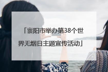 襄阳市举办第38个世界无烟日主题宣传活动