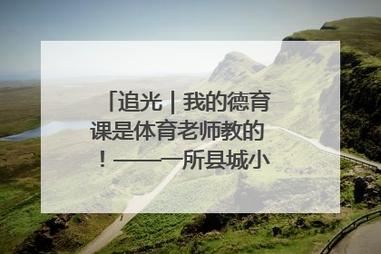 追光｜我的德育课是体育老师教的！——一所县城小学的思政课改革