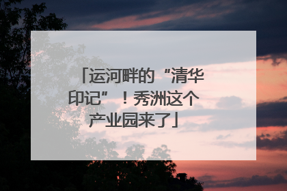 运河畔的“清华印记”！秀洲这个产业园来了