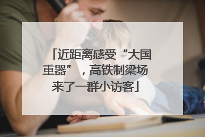 近距离感受“大国重器”，高铁制梁场来了一群小访客