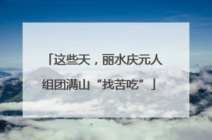 这些天，丽水庆元人组团满山“找苦吃”