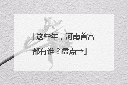 这些年，河南首富都有谁？盘点→