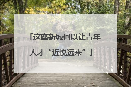 这座新城何以让青年人才“近悦远来”