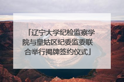 辽宁大学纪检监察学院与皇姑区纪委监委联合举行揭牌签约仪式