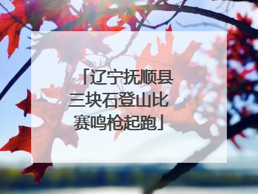 辽宁抚顺县三块石登山比赛鸣枪起跑