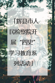 辉县市人民检察院开展“四史”学习教育系列活动