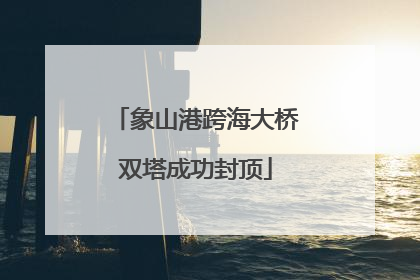 象山港跨海大桥双塔成功封顶