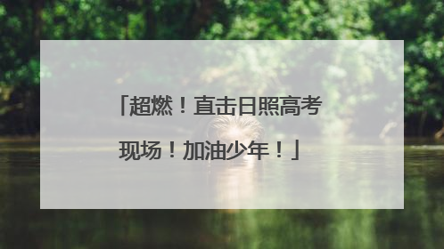 超燃！直击日照高考现场！加油少年！