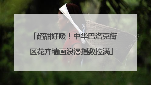 超甜好暖！中华巴洛克街区花卉墙画浪漫指数拉满