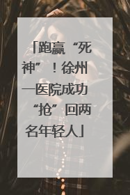 跑赢“死神”！徐州一医院成功“抢”回两名年轻人