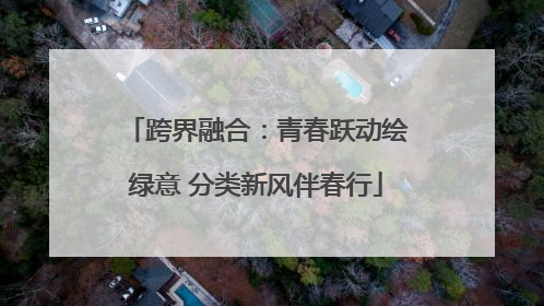 跨界融合：青春跃动绘绿意 分类新风伴春行