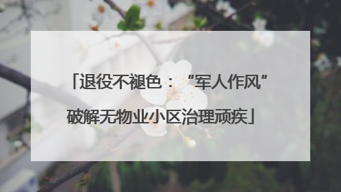 退役不褪色：“军人作风”破解无物业小区治理顽疾