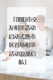 邵阳市交友相亲活动启动式暨市区首场相亲活动浪漫启航