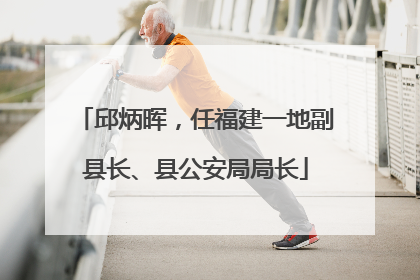 邱炳晖，任福建一地副县长、县公安局局长