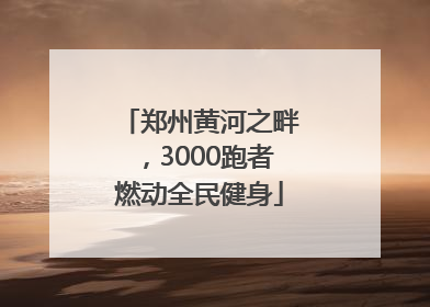 郑州黄河之畔，3000跑者燃动全民健身