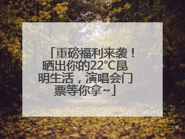 重磅福利来袭！晒出你的22℃昆明生活，演唱会门票等你拿~