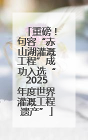重磅！句容“赤山湖灌溉工程”成功入选“2025年度世界灌溉工程遗产”