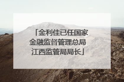 金利佳已任国家金融监督管理总局江西监管局局长