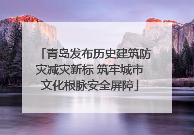 青岛发布历史建筑防灾减灾新标 筑牢城市文化根脉安全屏障