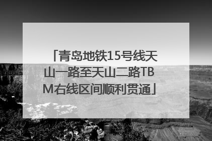 青岛地铁15号线天山一路至天山二路TBM右线区间顺利贯通