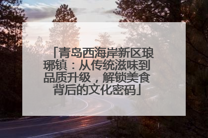 青岛西海岸新区琅琊镇：从传统滋味到品质升级，解锁美食背后的文化密码