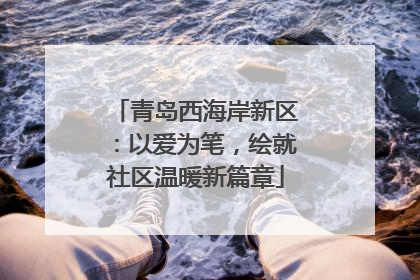青岛西海岸新区：以爱为笔，绘就社区温暖新篇章