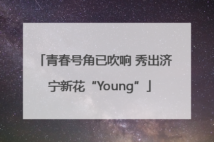 青春号角已吹响 秀出济宁新花“Young”