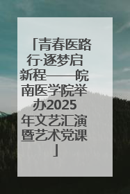 青春医路行·逐梦启新程——皖南医学院举办2025年文艺汇演暨艺术党课