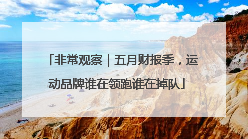 非常观察｜五月财报季，运动品牌谁在领跑谁在掉队