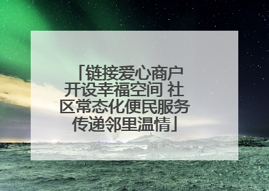 链接爱心商户 开设幸福空间 社区常态化便民服务传递邻里温情