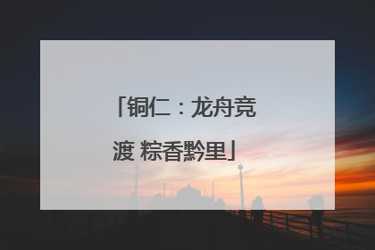 铜仁：龙舟竞渡 粽香黔里