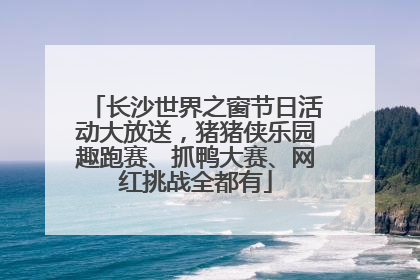 长沙世界之窗节日活动大放送，猪猪侠乐园趣跑赛、抓鸭大赛、网红挑战全都有