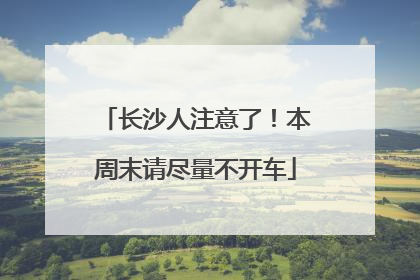 长沙人注意了！本周末请尽量不开车