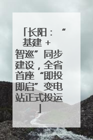长阳：“基建 + 智巡”同步建设，全省首座“即投即启”变电站正式投运