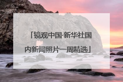 镜观中国·新华社国内新闻照片一周精选
