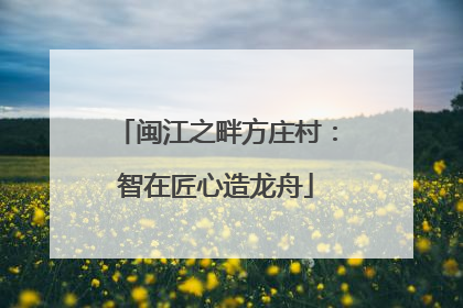 闽江之畔方庄村：智在匠心造龙舟