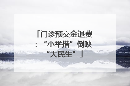 门诊预交金退费：“小举措”倒映“大民生”